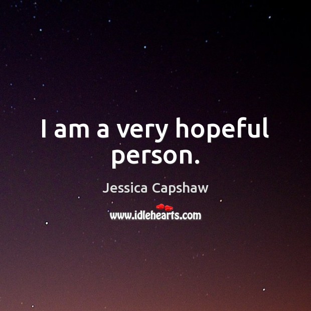 I am a very hopeful person. Jessica Capshaw Picture Quote