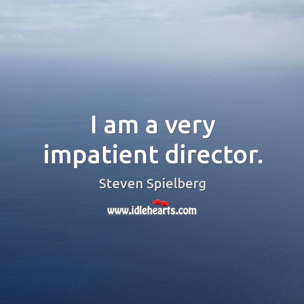 I am a very impatient director. Steven Spielberg Picture Quote
