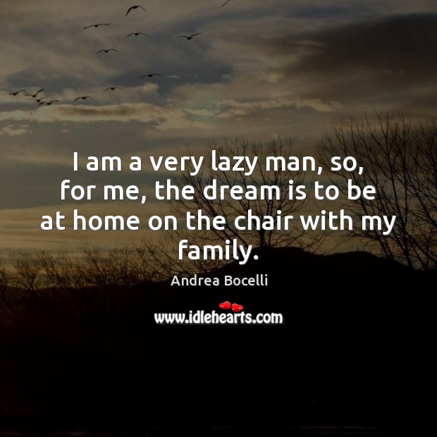 I am a very lazy man, so, for me, the dream is to be at home on the chair with my family. Image