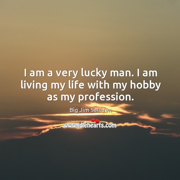 I am a very lucky man. I am living my life with my hobby as my profession. Image