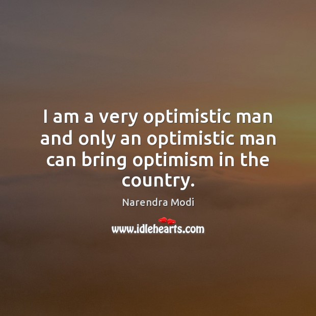 I am a very optimistic man and only an optimistic man can bring optimism in the country. Narendra Modi Picture Quote