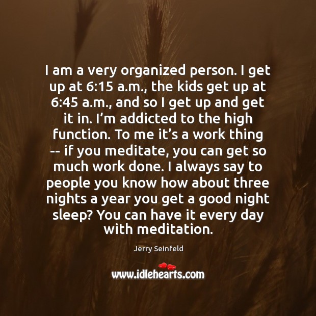 I am a very organized person. I get up at 6:15 a.m., Good Night Quotes Image