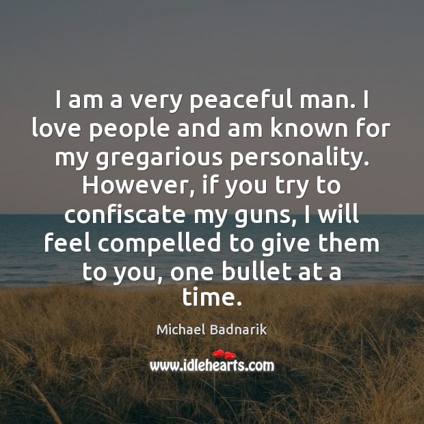 I am a very peaceful man. I love people and am known Michael Badnarik Picture Quote