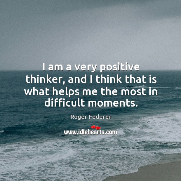 I am a very positive thinker, and I think that is what Roger Federer Picture Quote
