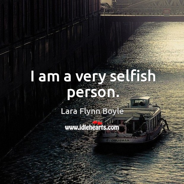 I am a very selfish person. Lara Flynn Boyle Picture Quote