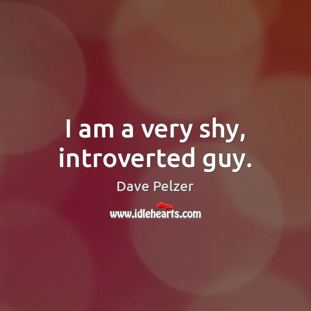 I am a very shy, introverted guy. Dave Pelzer Picture Quote