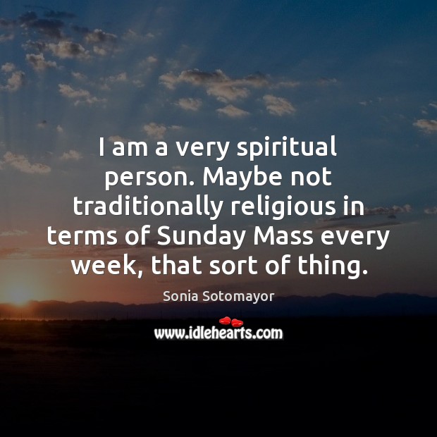 I am a very spiritual person. Maybe not traditionally religious in terms Sonia Sotomayor Picture Quote