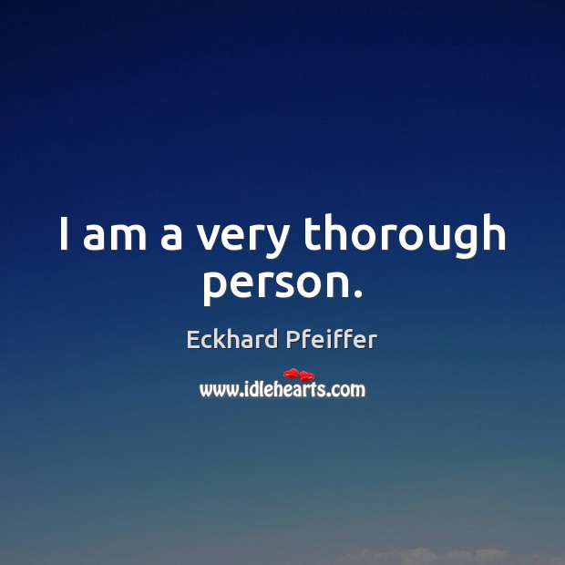 I am a very thorough person. Eckhard Pfeiffer Picture Quote