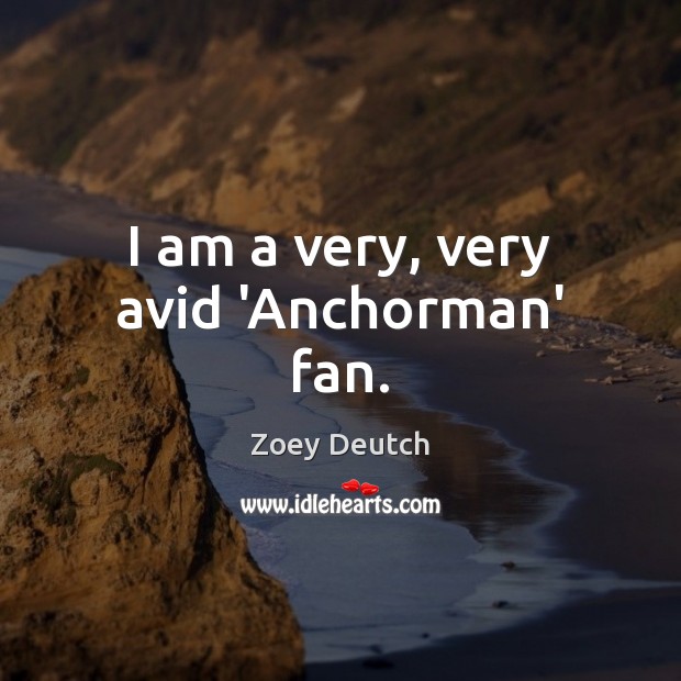 I am a very, very avid ‘Anchorman’ fan. Zoey Deutch Picture Quote