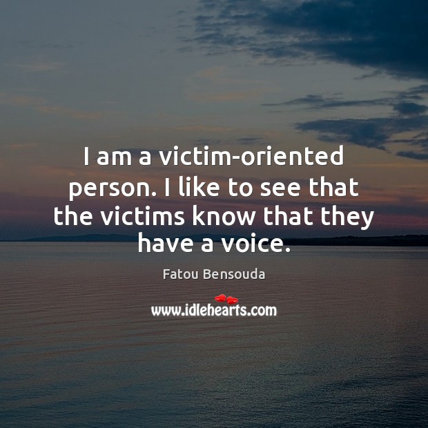 I am a victim-oriented person. I like to see that the victims know that they have a voice. Fatou Bensouda Picture Quote