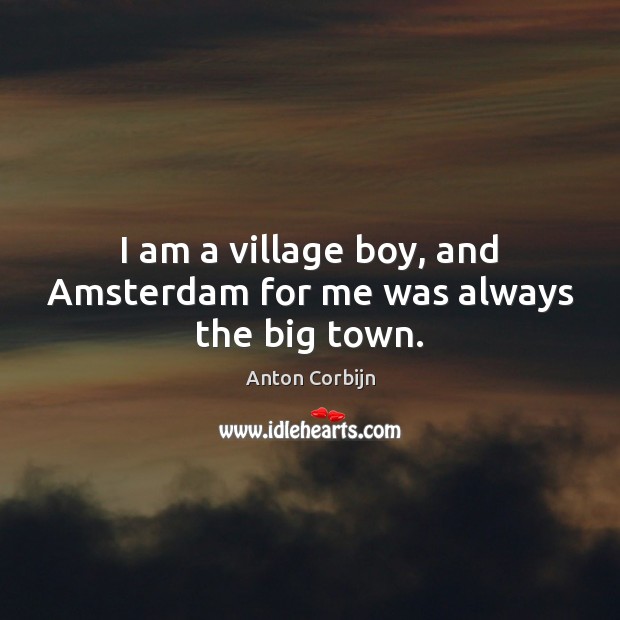 I am a village boy, and Amsterdam for me was always the big town. Anton Corbijn Picture Quote