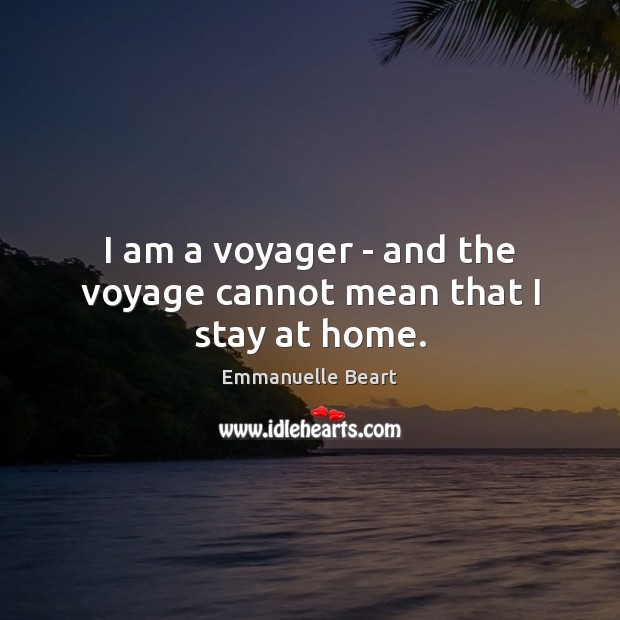 I am a voyager – and the voyage cannot mean that I stay at home. Image