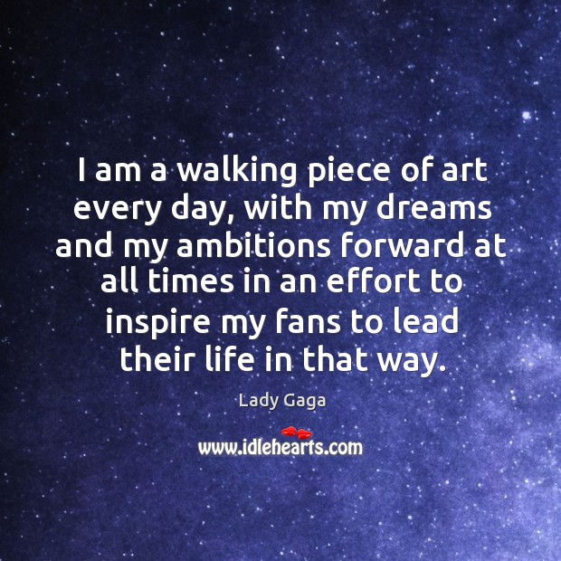 I am a walking piece of art every day, with my dreams and my ambitions Effort Quotes Image