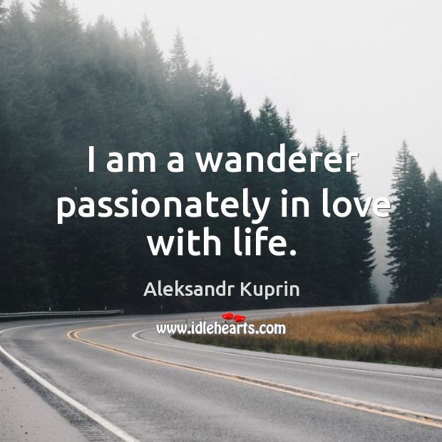 I am a wanderer passionately in love with life. Aleksandr Kuprin Picture Quote