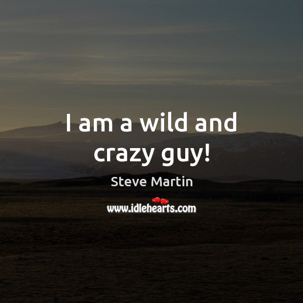 I am a wild and crazy guy! Steve Martin Picture Quote
