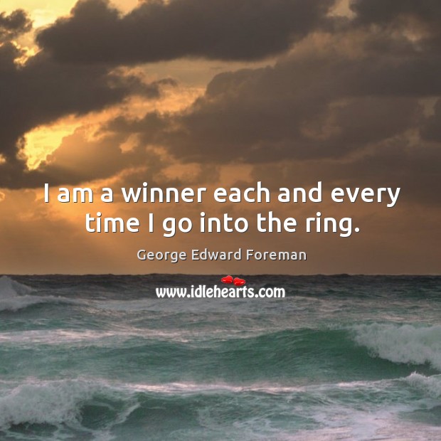 I am a winner each and every time I go into the ring. George Edward Foreman Picture Quote