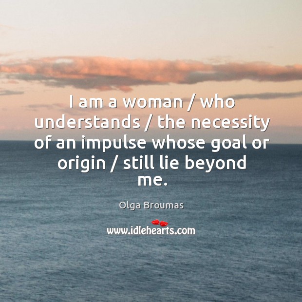 I am a woman / who understands / the necessity of an impulse whose Olga Broumas Picture Quote