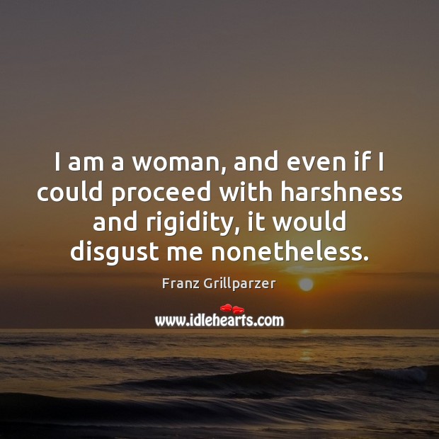 I am a woman, and even if I could proceed with harshness Franz Grillparzer Picture Quote