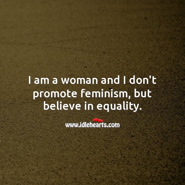 I am a woman and I don’t promote feminism, but believe in equality. Women Quotes Image