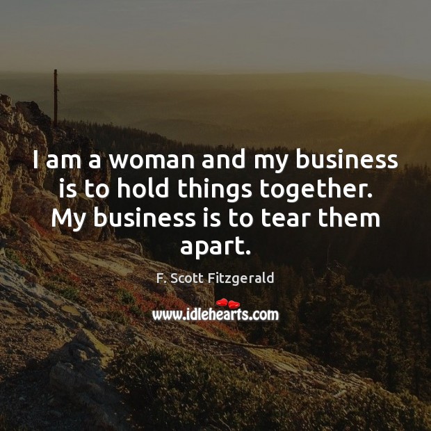 I am a woman and my business is to hold things together. F. Scott Fitzgerald Picture Quote