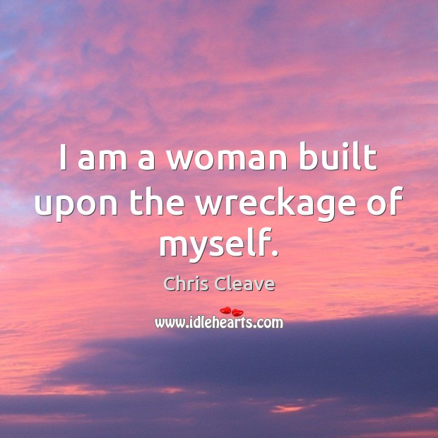 I am a woman built upon the wreckage of myself. Chris Cleave Picture Quote
