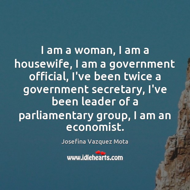 I am a woman, I am a housewife, I am a government Josefina Vazquez Mota Picture Quote