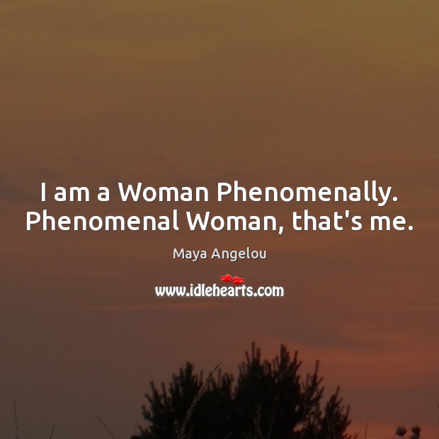 I am a Woman Phenomenally. Phenomenal Woman, that’s me. Maya Angelou Picture Quote