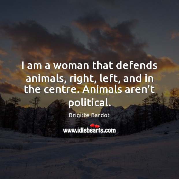 I am a woman that defends animals, right, left, and in the Brigitte Bardot Picture Quote
