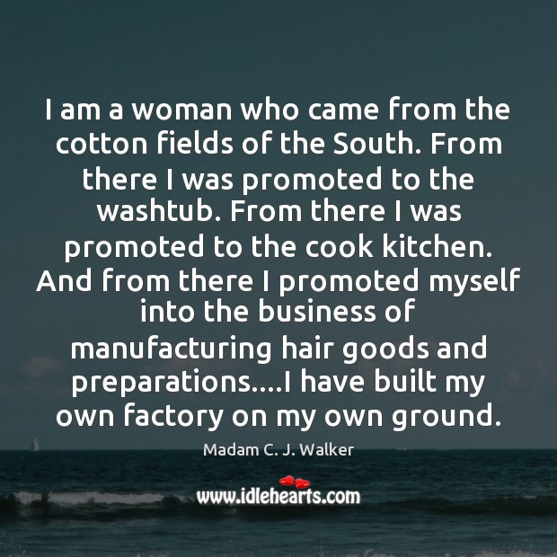 I am a woman who came from the cotton fields of the Madam C. J. Walker Picture Quote