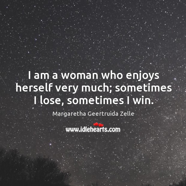 I am a woman who enjoys herself very much; sometimes I lose, sometimes I win. Margaretha Geertruida Zelle Picture Quote