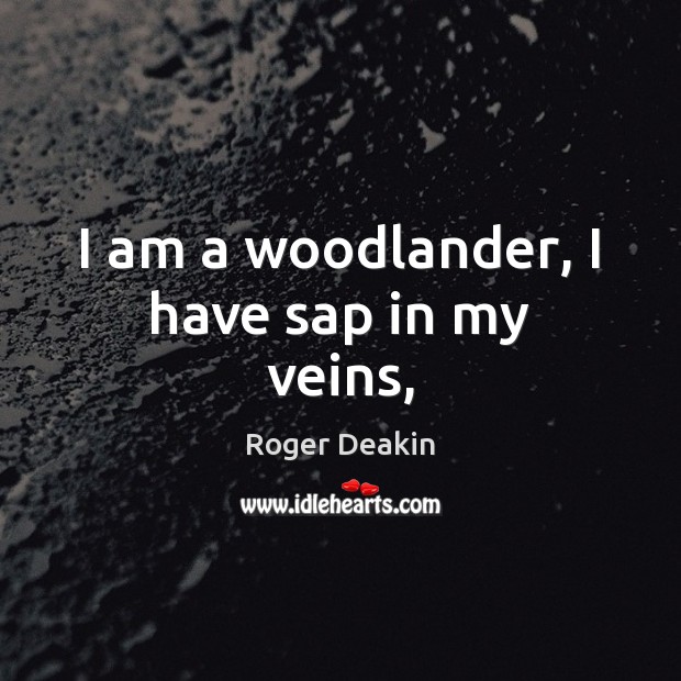 I am a woodlander, I have sap in my veins, Roger Deakin Picture Quote