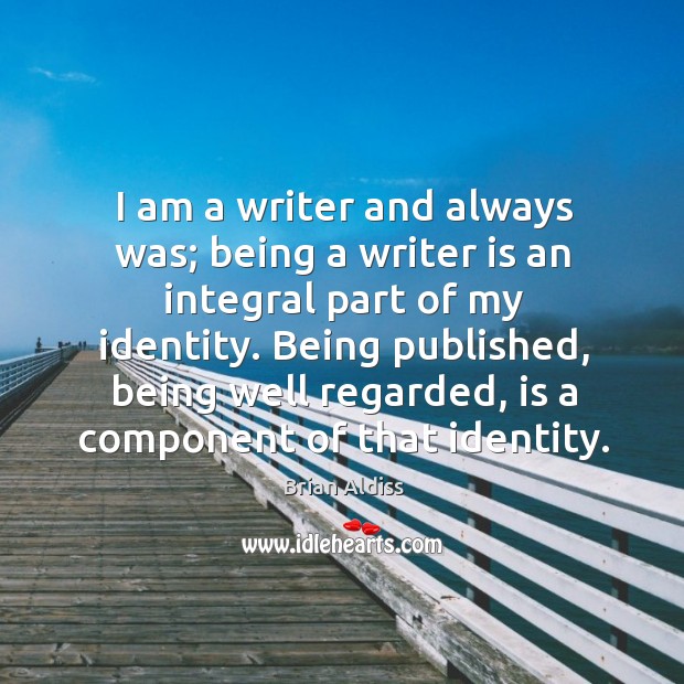 I am a writer and always was; being a writer is an integral part of my identity. Brian Aldiss Picture Quote