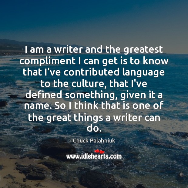 I am a writer and the greatest compliment I can get is Chuck Palahniuk Picture Quote