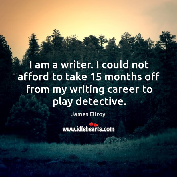 I am a writer. I could not afford to take 15 months off from my writing career to play detective. James Ellroy Picture Quote