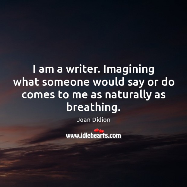 I am a writer. Imagining what someone would say or do comes Joan Didion Picture Quote
