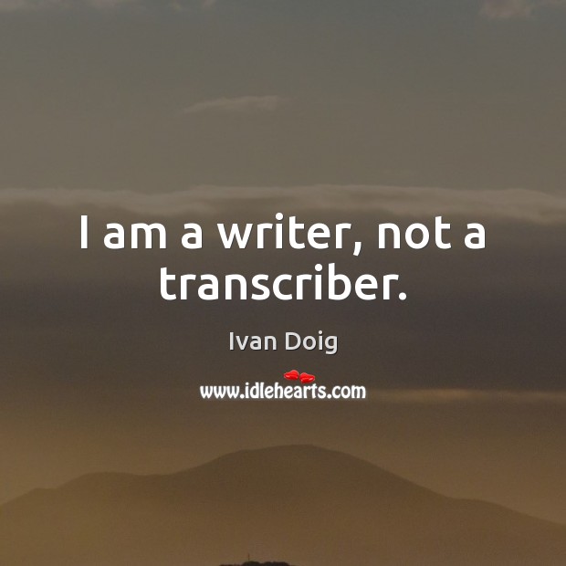 I am a writer, not a transcriber. Ivan Doig Picture Quote