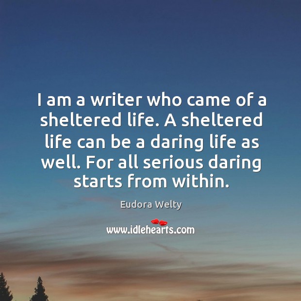 I am a writer who came of a sheltered life. Eudora Welty Picture Quote