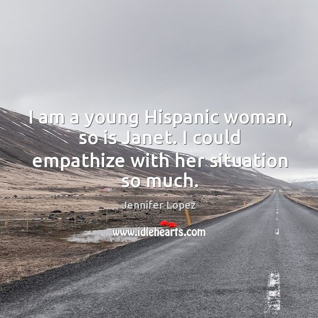 I am a young hispanic woman, so is janet. I could empathize with her situation so much. Jennifer Lopez Picture Quote