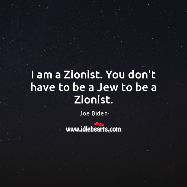 I am a Zionist. You don’t have to be a Jew to be a Zionist. Joe Biden Picture Quote