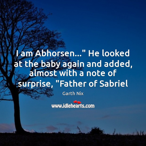 I am Abhorsen…” He looked at the baby again and added, almost Garth Nix Picture Quote
