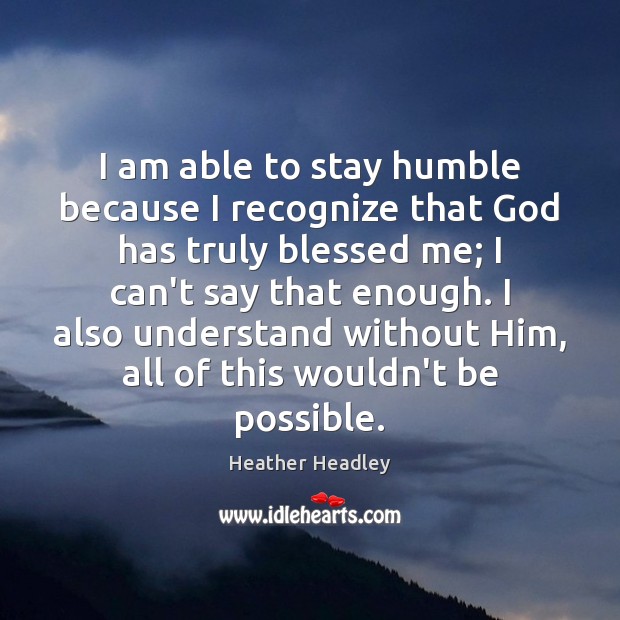 I am able to stay humble because I recognize that God has Heather Headley Picture Quote
