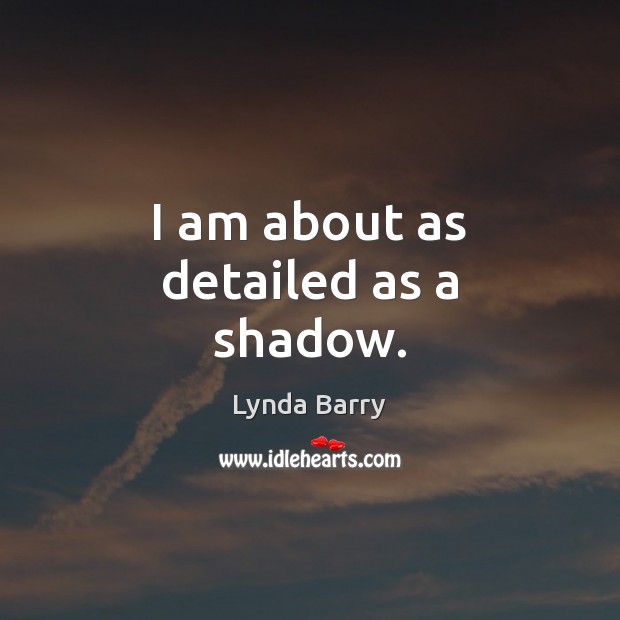 I am about as detailed as a shadow. Lynda Barry Picture Quote