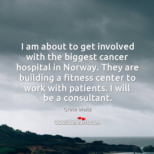 I am about to get involved with the biggest cancer hospital in norway. Fitness Quotes Image