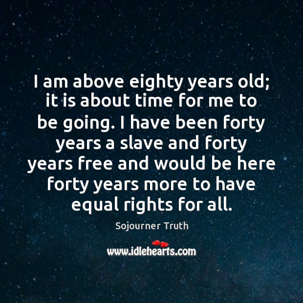 I am above eighty years old; it is about time for me Sojourner Truth Picture Quote