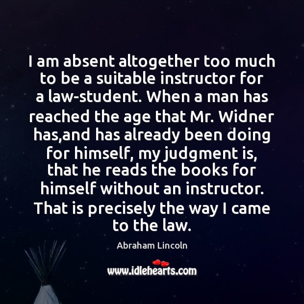 I am absent altogether too much to be a suitable instructor for Abraham Lincoln Picture Quote