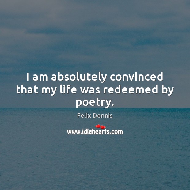 I am absolutely convinced that my life was redeemed by poetry. Felix Dennis Picture Quote