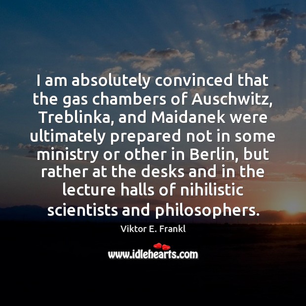 I am absolutely convinced that the gas chambers of Auschwitz, Treblinka, and Viktor E. Frankl Picture Quote