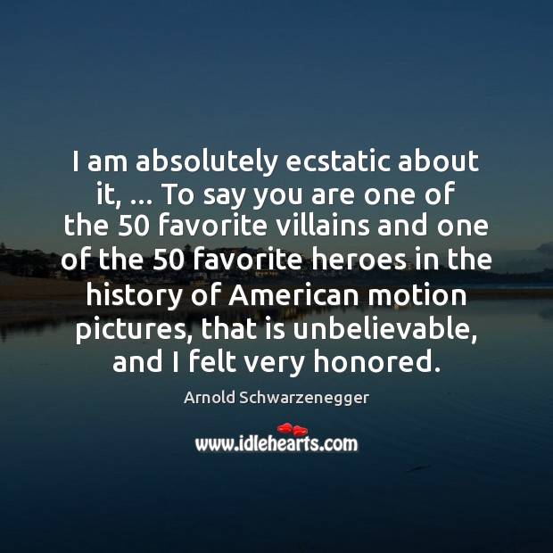 I am absolutely ecstatic about it, … To say you are one of Arnold Schwarzenegger Picture Quote