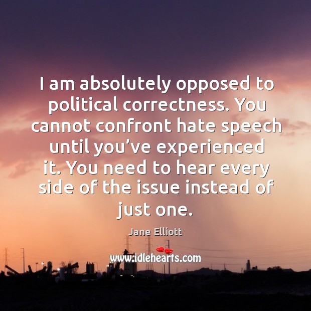 I am absolutely opposed to political correctness. You cannot confront hate speech until Jane Elliott Picture Quote