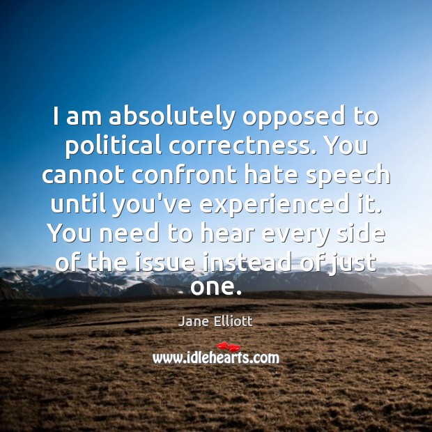 I am absolutely opposed to political correctness. You cannot confront hate speech Jane Elliott Picture Quote